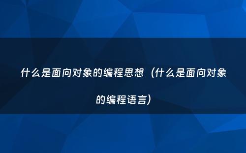 什么是面向对象的编程思想（什么是面向对象的编程语言）