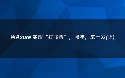 用Axure 实现“打飞机”，骚年，来一发(上)