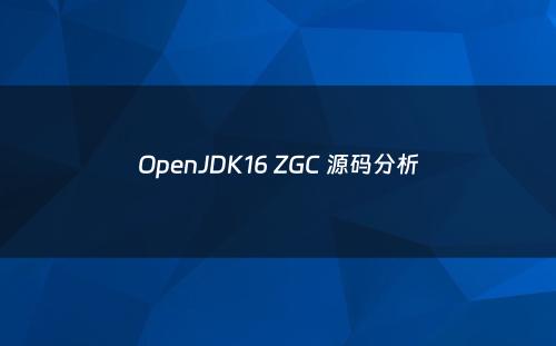 OpenJDK16 ZGC 源码分析