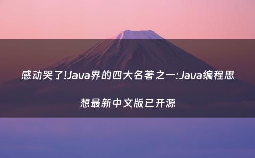 感动哭了!Java界的四大名著之一:Java编程思想最新中文版已开源