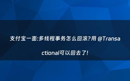 支付宝一面:多线程事务怎么回滚?用 @Transactional可以回去了!