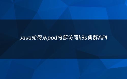 Java如何从pod内部访问k3s集群API