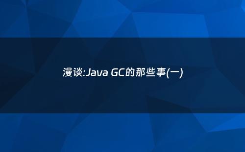 漫谈:Java GC的那些事(一)