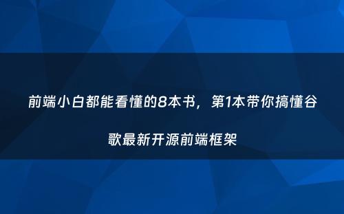 前端小白都能看懂的8本书，第1本带你搞懂谷歌最新开源前端框架