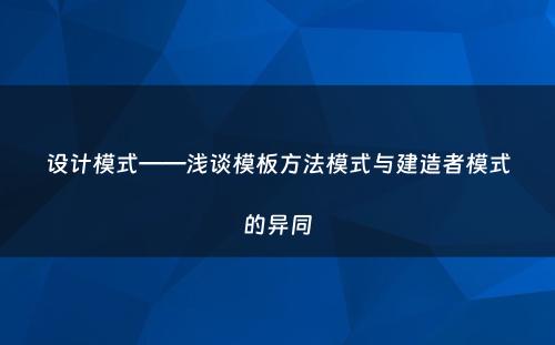 设计模式——浅谈模板方法模式与建造者模式的异同