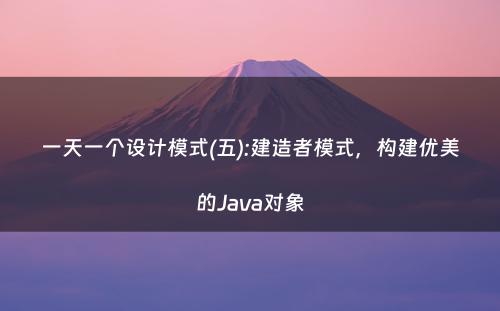 一天一个设计模式(五):建造者模式，构建优美的Java对象