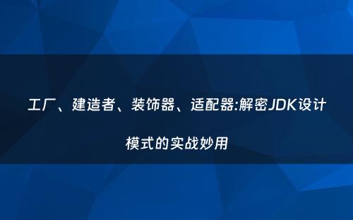 工厂、建造者、装饰器、适配器:解密JDK设计模式的实战妙用