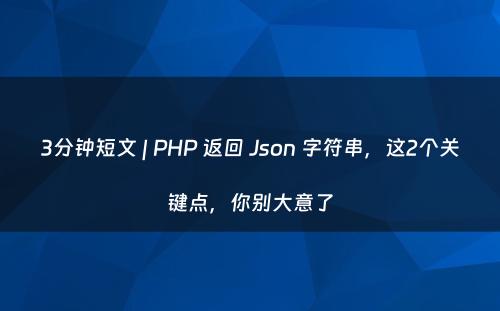 3分钟短文 | PHP 返回 Json 字符串，这2个关键点，你别大意了