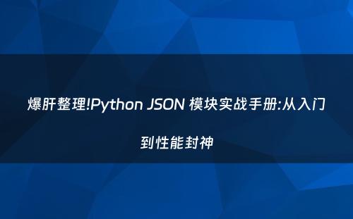 爆肝整理!Python JSON 模块实战手册:从入门到性能封神