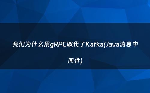 我们为什么用gRPC取代了Kafka(Java消息中间件)