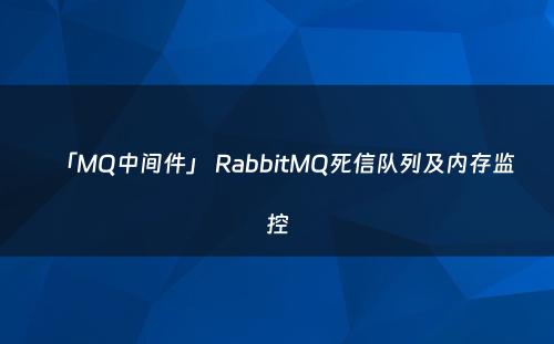 「MQ中间件」 RabbitMQ死信队列及内存监控