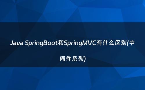 Java SpringBoot和SpringMVC有什么区别(中间件系列)