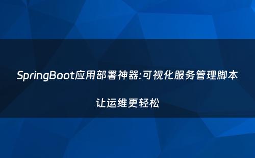 SpringBoot应用部署神器:可视化服务管理脚本让运维更轻松