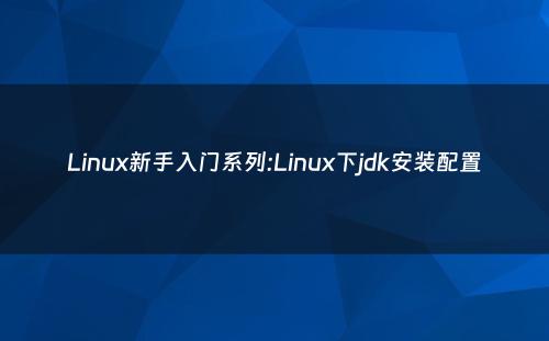Linux新手入门系列:Linux下jdk安装配置