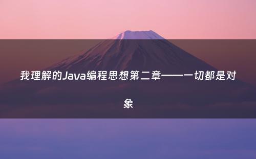 我理解的Java编程思想第二章——一切都是对象