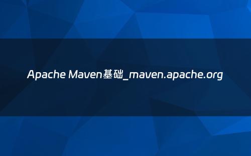 Apache Maven基础_maven.apache.org