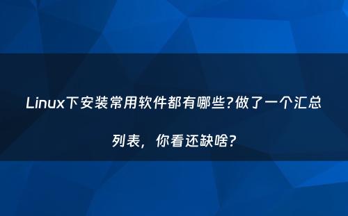 Linux下安装常用软件都有哪些?做了一个汇总列表，你看还缺啥?