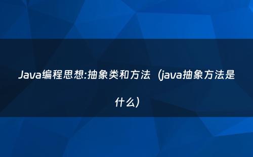 Java编程思想:抽象类和方法（java抽象方法是什么）