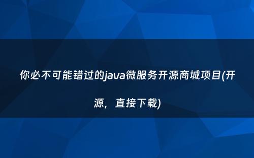 你必不可能错过的java微服务开源商城项目(开源，直接下载)