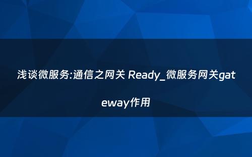 浅谈微服务:通信之网关 Ready_微服务网关gateway作用