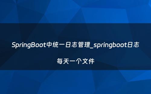 SpringBoot中统一日志管理_springboot日志每天一个文件