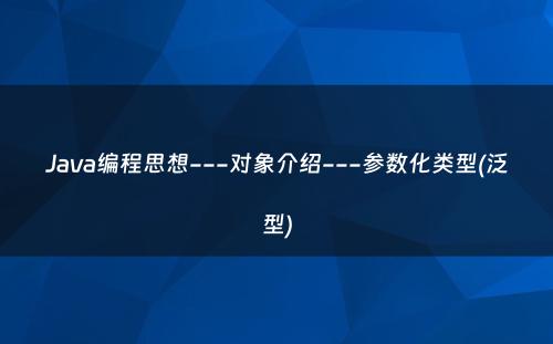 Java编程思想---对象介绍---参数化类型(泛型)