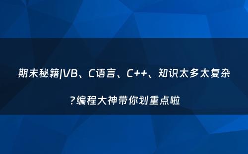 期末秘籍|VB、C语言、C++、知识太多太复杂?编程大神带你划重点啦