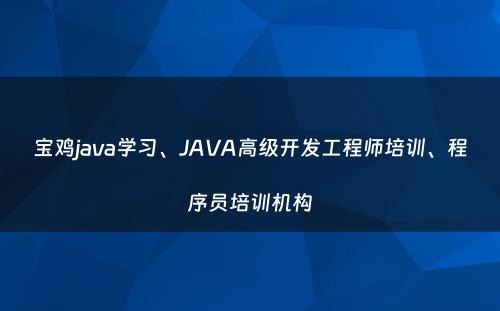 宝鸡java学习、JAVA高级开发工程师培训、程序员培训机构