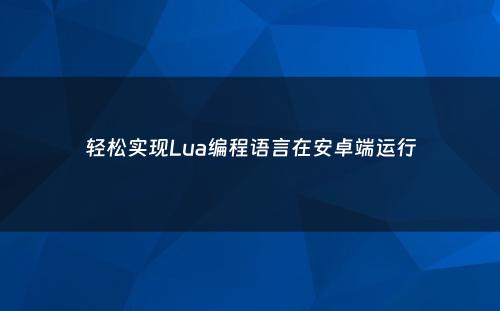 轻松实现Lua编程语言在安卓端运行