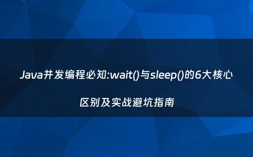 Java并发编程必知:wait()与sleep()的6大核心区别及实战避坑指南