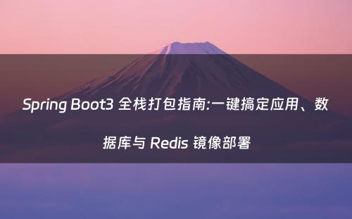 Spring Boot3 全栈打包指南:一键搞定应用、数据库与 Redis 镜像部署
