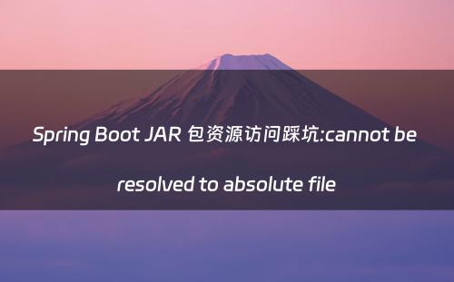 Spring Boot JAR 包资源访问踩坑:cannot be resolved to absolute file