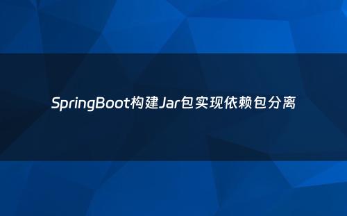 SpringBoot构建Jar包实现依赖包分离