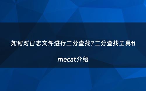 如何对日志文件进行二分查找?二分查找工具timecat介绍