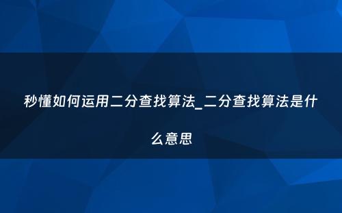 秒懂如何运用二分查找算法_二分查找算法是什么意思
