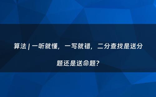 算法 | 一听就懂，一写就错，二分查找是送分题还是送命题?