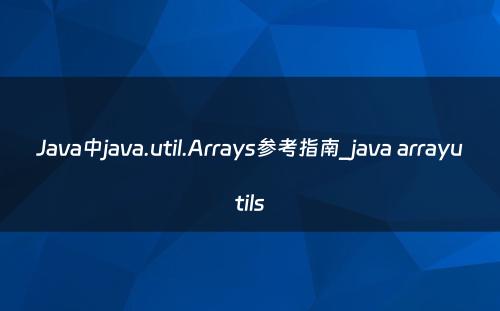 Java中java.util.Arrays参考指南_java arrayutils