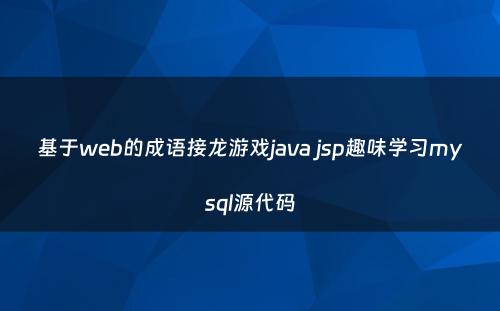 基于web的成语接龙游戏java jsp趣味学习mysql源代码