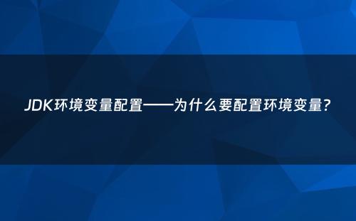JDK环境变量配置——为什么要配置环境变量?