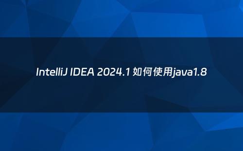 IntelliJ IDEA 2024.1 如何使用java1.8