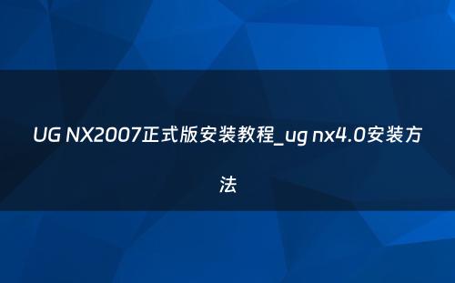 UG NX2007正式版安装教程_ug nx4.0安装方法
