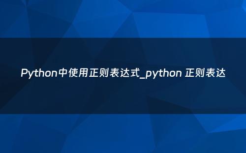 Python中使用正则表达式_python 正则表达