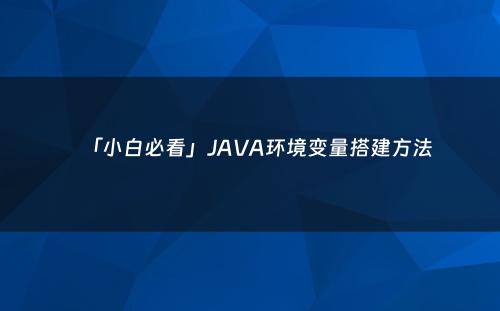「小白必看」JAVA环境变量搭建方法