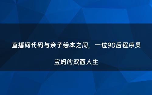 直播间代码与亲子绘本之间，一位90后程序员宝妈的双面人生