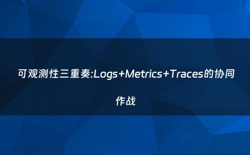 可观测性三重奏:Logs+Metrics+Traces的协同作战