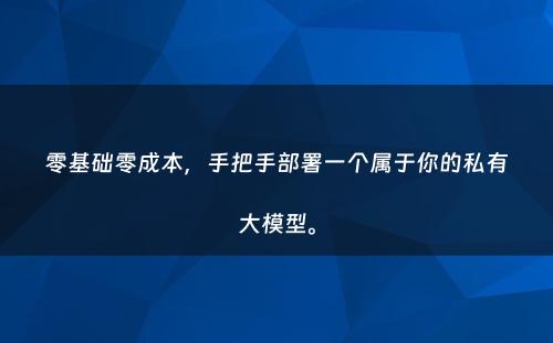 零基础零成本，手把手部署一个属于你的私有大模型。