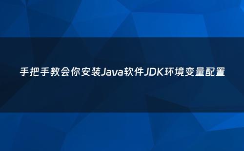 手把手教会你安装Java软件JDK环境变量配置