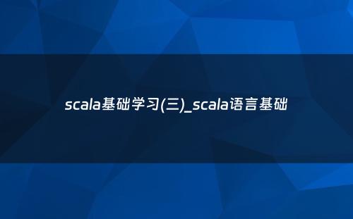 scala基础学习(三)_scala语言基础