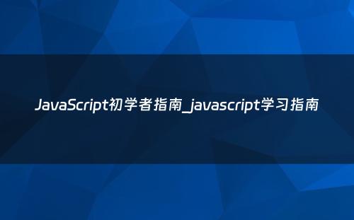 JavaScript初学者指南_javascript学习指南