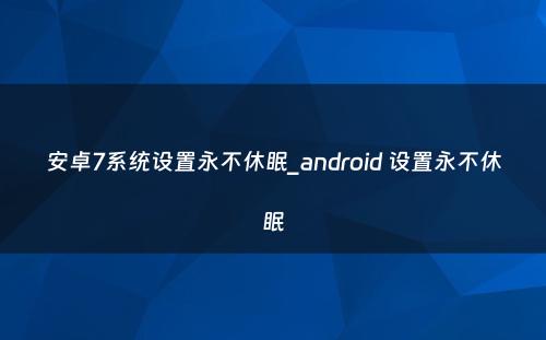 安卓7系统设置永不休眠_android 设置永不休眠